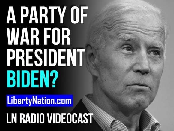 A Party of War for President Biden? – LN Radio Videocast