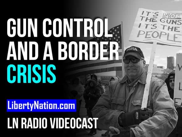 SAY WHAT? Gun Control and a Border Crisis – LN Radio Videocast