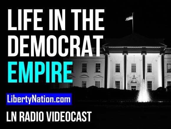 Life in the Democrat Empire – LN Radio Videocast