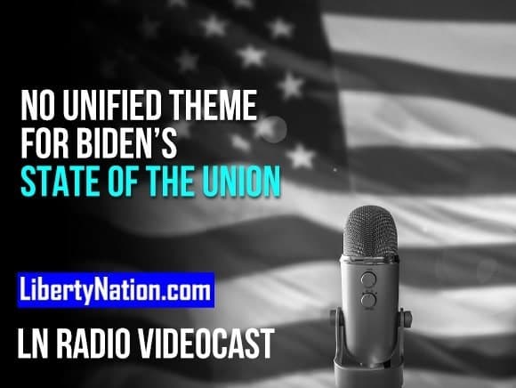 No Unified Theme for Biden’s State of the Union – LN Radio Videocast