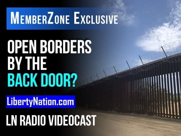 Open Borders by the Back Door? – LN Radio Videocast – MemberZone Exclusive