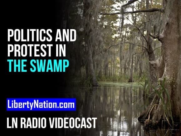 Politics and Protest in the Swamp – LN Radio Videocast – Full Show