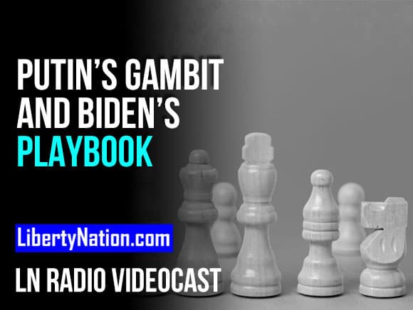 Putin’s Gambit and Biden’s Playbook – LN Radio Videocast – Full Show