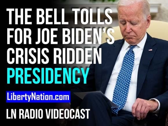 The Bell Tolls for Joe Biden’s Crisis Ridden Presidency – LN Radio Videocast