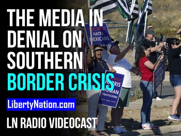 The Media in Denial on Southern Border Crisis – LN Radio Videocast