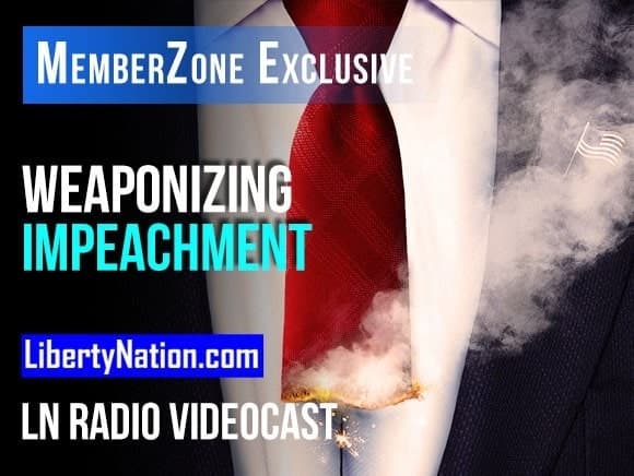 Weaponizing Impeachment – What’s Good for the Goose? – LN Radio Videocast – MemberZone Exclusive