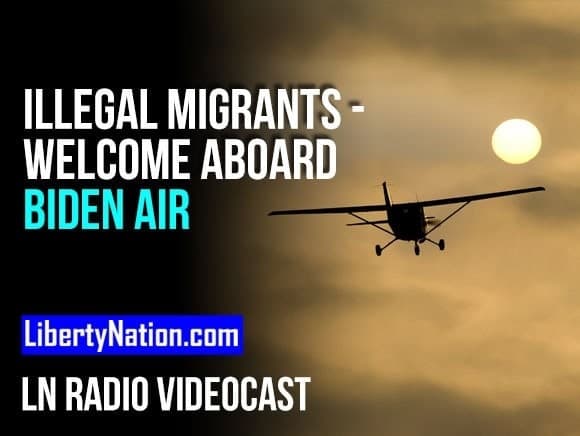 Illegal Migrants – Welcome Aboard Biden Air – LN Radio Videocast