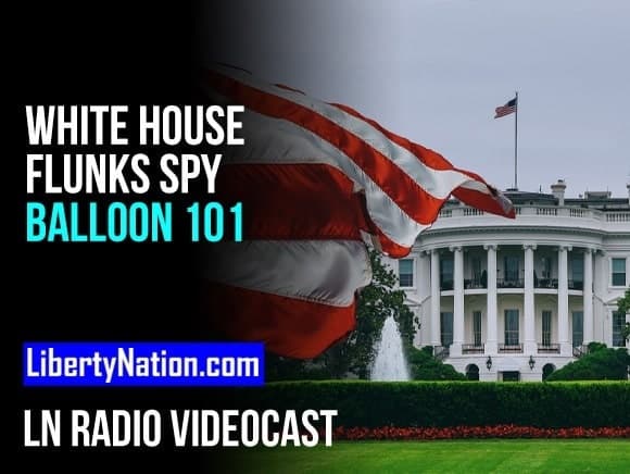 White House Flunks Spy Balloon 101 – LN Radio Videocast