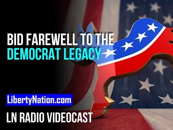 Bid Farewell to the Democrat Legacy – LN Radio Videocast – Full Show