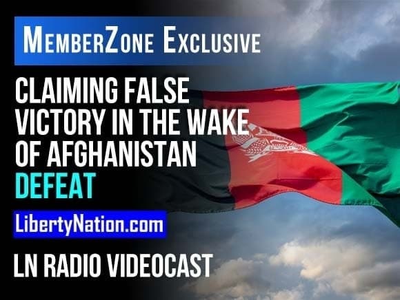 Claiming False Victory in the Wake of Afghanistan Defeat – LN Radio Videocast – MemberZone Exclusive