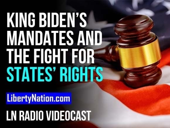 King Biden’s Mandates and the Fight for States’ Rights – LN Radio Videocast
