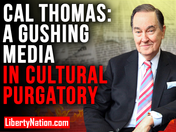 Cal Thomas: A Gushing Media in Cultural Purgatory – WATCH NOW!
