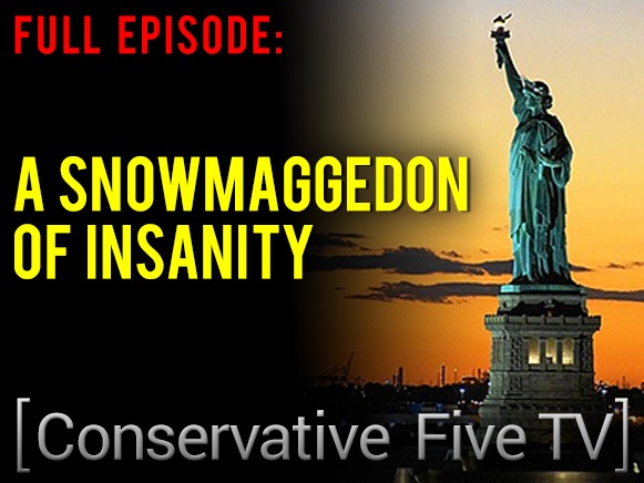 A SnowMaggedon of Insanity – Full Episode – Conservative Five TV