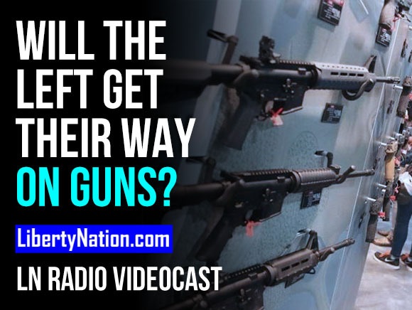 Will the Left Get Their Way on Guns? - LN Radio Videocast