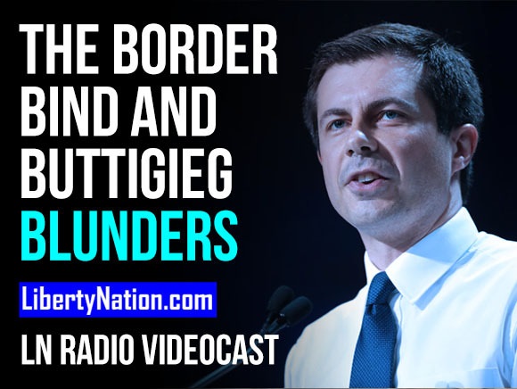 The Border Bind and Buttigieg Blunders - LN Radio Videocast