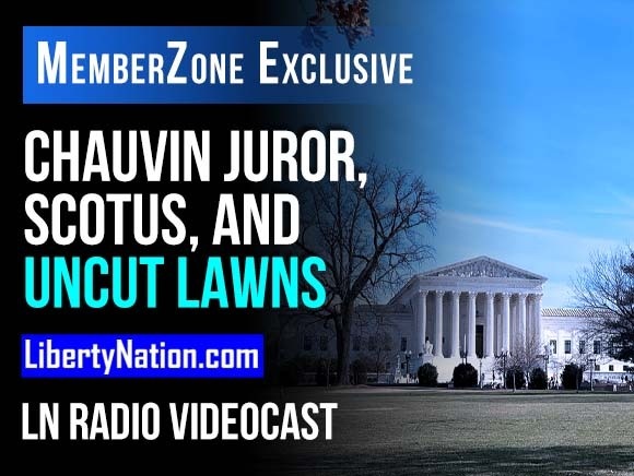 Chauvin Juror, SCOTUS, and Uncut Lawns - LN Radio Videocast - MemberZone Exclusive