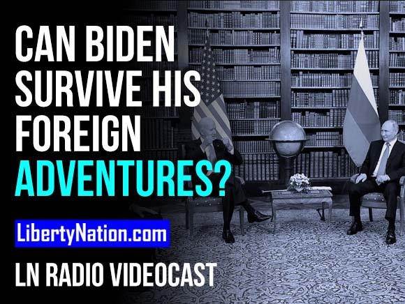 Can Biden Survive His Foreign Adventures? - LN Radio Videocast