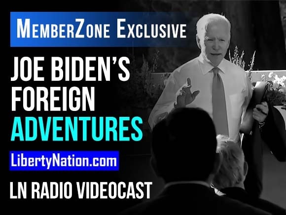 SAY WHAT? Joe Biden’s Foreign Adventures - LN Radio Videocast - MemberZone Exclusive