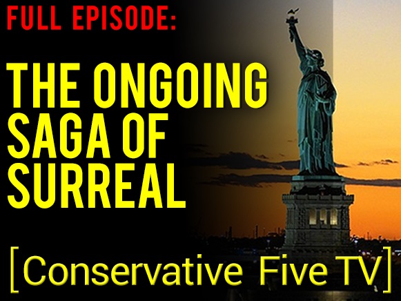 The Ongoing Saga of Surreal – Full Episode – Conservative Five TV