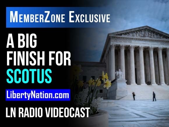 Talking Liberty: A Big Finish for SCOTUS – LN Radio Videocast – MemberZone Exclusive
