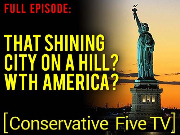 That Shining City on a Hill? WTH America? – Full Episode – Conservative Five TV