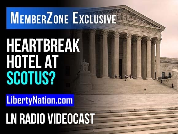 Talking Liberty – Heartbreak Hotel at SCOTUS? – LN Radio Videocast – MemberZone Exclusive