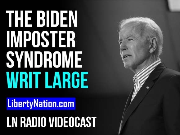 The Biden Imposter Syndrome Writ Large – LN Radio Videocast
