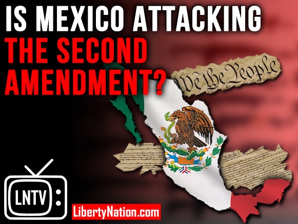 Is Mexico Attacking the Second Amendment? – LNTV