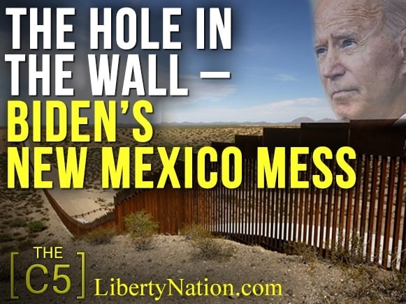 The Hole in the Wall – Biden’s New Mexico Mess – C5