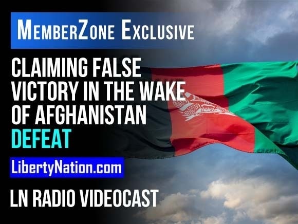 Claiming False Victory in the Wake of Afghanistan Defeat - LN Radio Videocast - MemberZone Exclusive