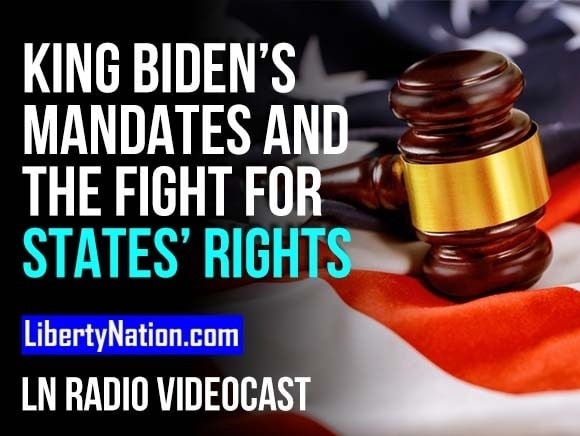 King Biden’s Mandates and the Fight for States’ Rights - LN Radio Videocast