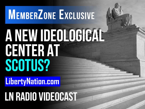A New Ideological Center at SCOTUS? – LN Radio Videocast – MemberZone Exclusive