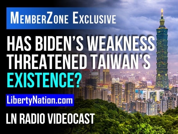 Has Biden’s Weakness Threatened Taiwan’s Existence? – LN Radio Videocast – MemberZone Exclusive