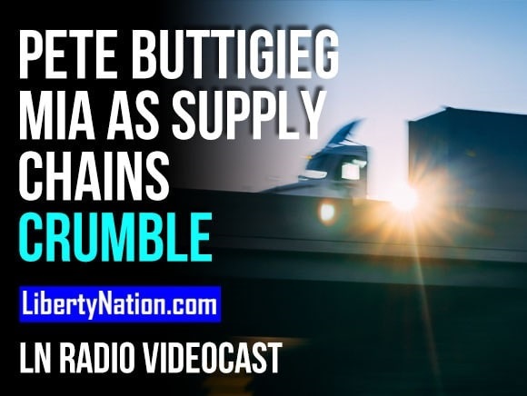 Pete Buttigieg MIA as Supply Chains Crumble – LN Radio Videocast