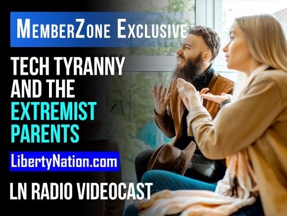 Tech Tyranny and the Extremist Parents – LN Radio Videocast – MemberZone Exclusive