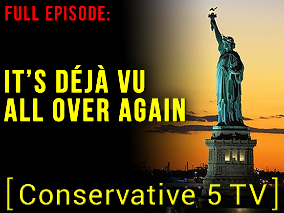 It’s Déjà Vu All Over Again – Full Episode – Conservative 5 TV
