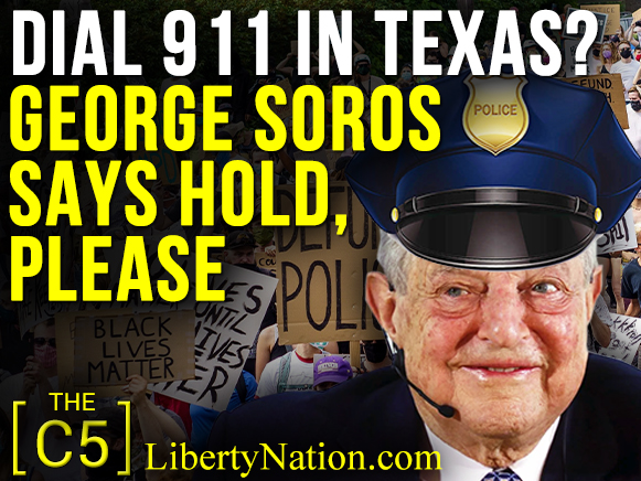 Dial 911 in Texas? George Soros Says Hold Please – C5