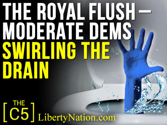 The Royal Flush – Moderate Dems Swirling the Drain – C5