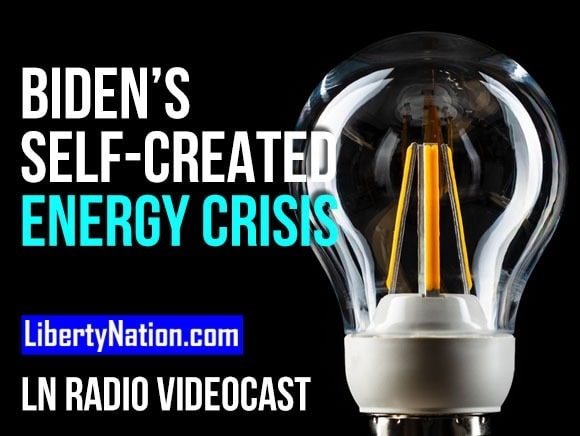 Biden’s Self-Created Energy Crisis – LN Radio Videocast
