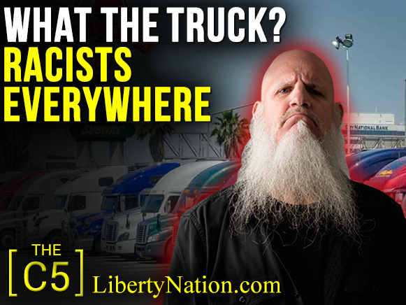 What the Truck? Racists Everywhere – C5