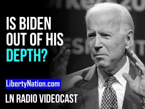 Is Joe Biden Out of His Depth? - LN Radio Videocast