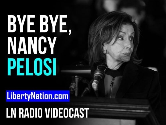 Bye Bye, Nancy Pelosi – LN Radio Videocast