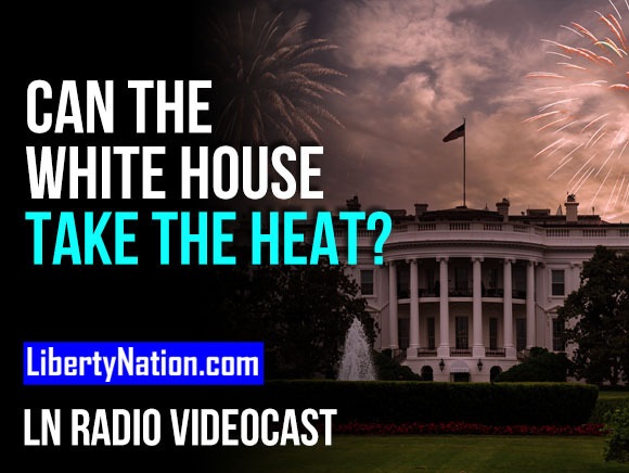 Can the White House Take the Heat? – LN Radio Videocast – Full Show