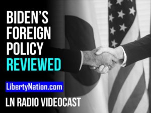 A Year of Biden’s Foreign Policy Reviewed – LN Radio Videocast