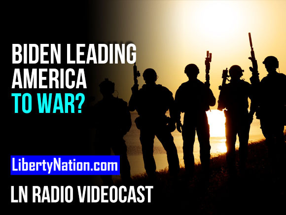 Is Biden Leading America to War? – LN Radio Videocast