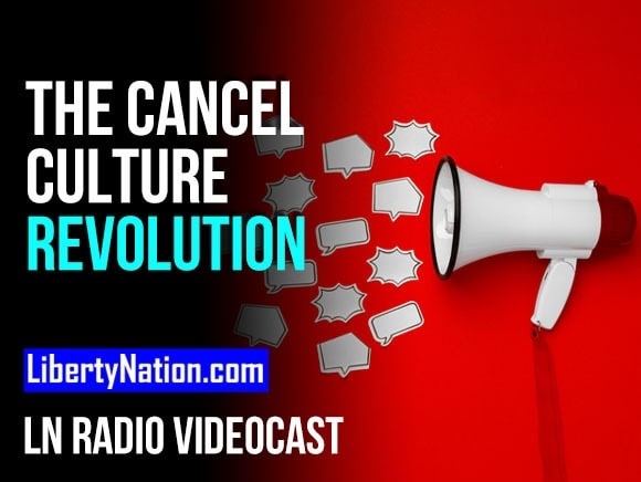 The Cancel Culture Revolution – LN Radio Videocast – Full Show