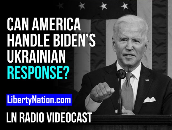Can America Handle Joe Biden’s Ukrainian Response? – LN Radio Videocast – Full Episode
