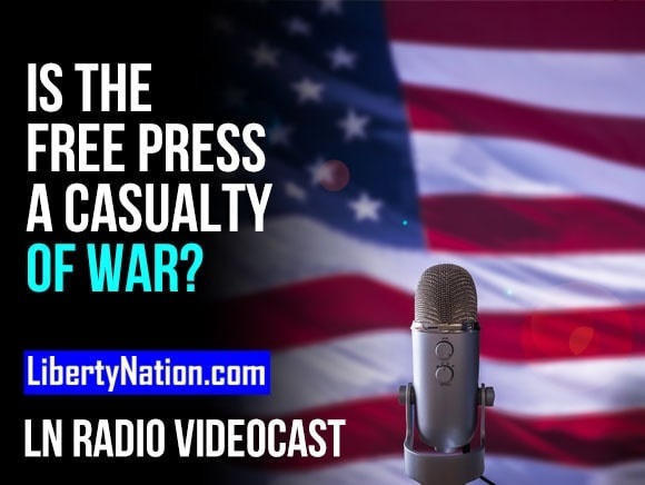 Is the Free Press a Casualty of War? – LN Radio Videocast – Full Show