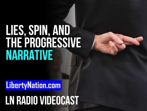 Lies, Spin, and the Progressive Narrative – LN Radio Videocast – Full Show
