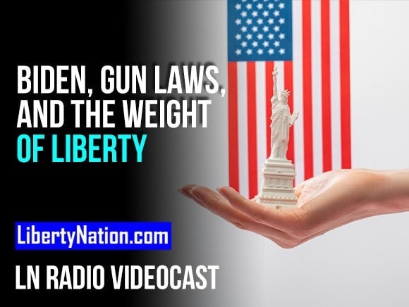 Biden, Gun Laws, and the Weight of Liberty – LN Radio Videocast – Full Show